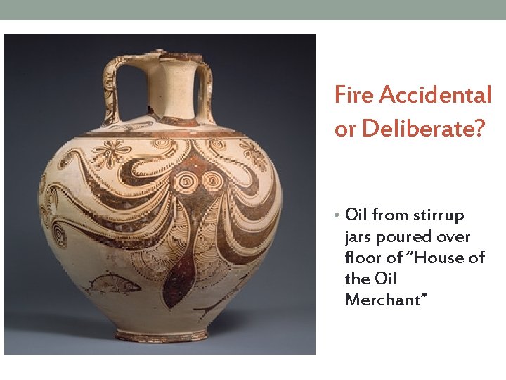 Fire Accidental or Deliberate? • Oil from stirrup jars poured over floor of “House