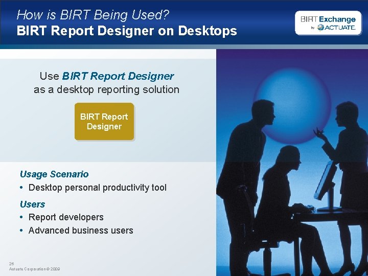 How is BIRT Being Used? BIRT Report Designer on Desktops Use BIRT Report Designer