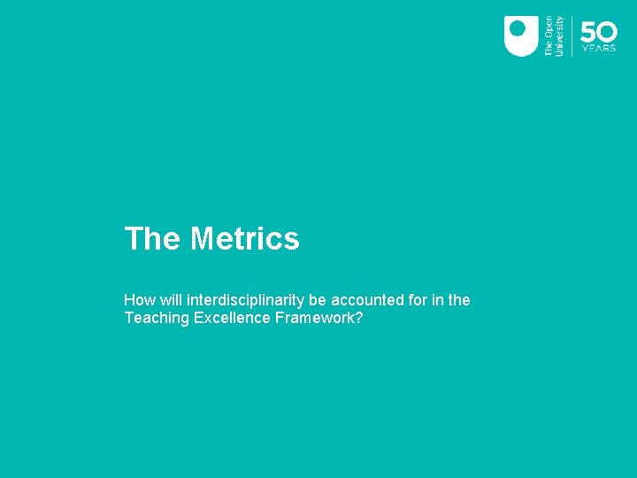 The Metrics How will interdisciplinarity be accounted for in the Teaching Excellence Framework? 