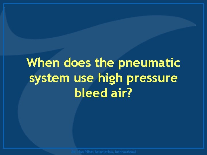 When does the pneumatic system use high pressure bleed air? Air Line Pilots Association,