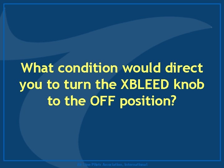 What condition would direct you to turn the XBLEED knob to the OFF position?