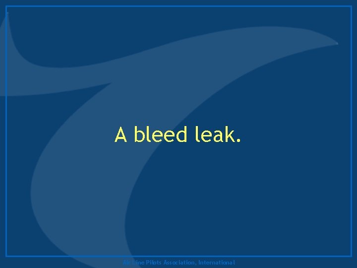 A bleed leak. Air Line Pilots Association, International 