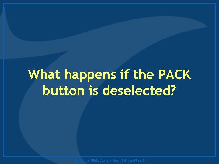 What happens if the PACK button is deselected? Air Line Pilots Association, International 