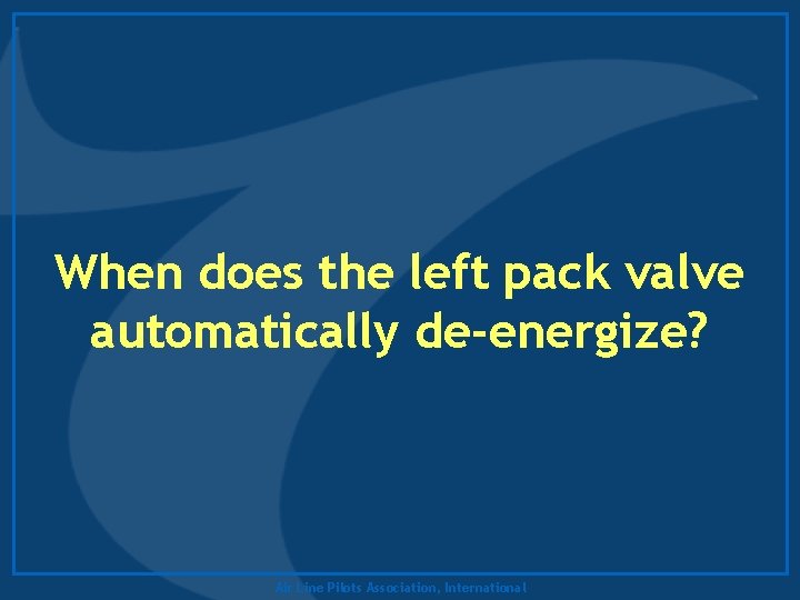  When does the left pack valve automatically de-energize? Air Line Pilots Association, International