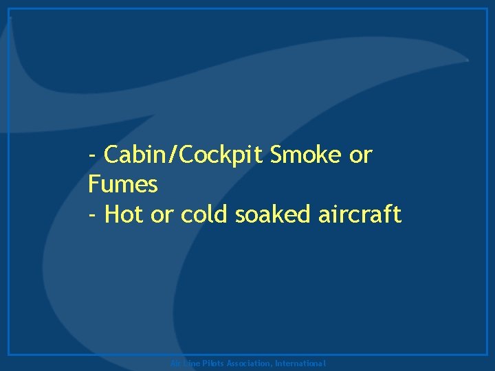 - Cabin/Cockpit Smoke or Fumes - Hot or cold soaked aircraft Air Line Pilots