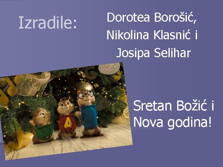 Izradile: Dorotea Borošić, Nikolina Klasnić i Josipa Selihar Sretan Božić i Nova godina! 
