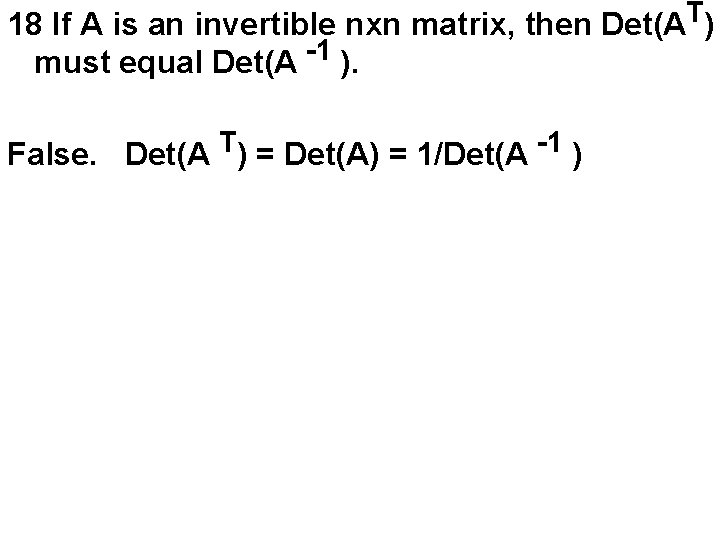 18 If A is an invertible nxn matrix, then Det(AT) -1 must equal Det(A