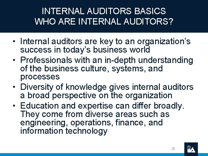 INTERNAL AUDITORS BASICS WHO ARE INTERNAL AUDITORS? • Internal auditors are key to an
