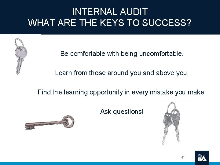 INTERNAL AUDIT WHAT ARE THE KEYS TO SUCCESS? Be comfortable with being uncomfortable. Learn