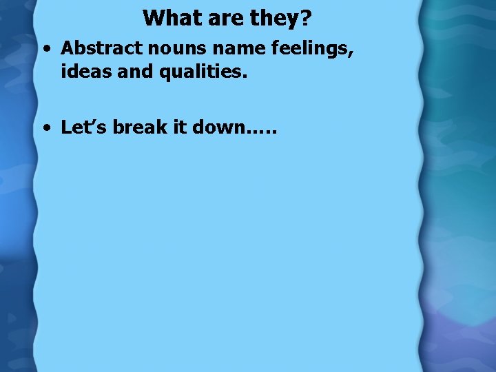 What are they? • Abstract nouns name feelings, ideas and qualities. • Let’s break