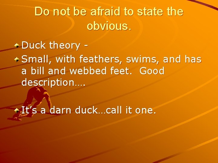 Do not be afraid to state the obvious. Duck theory Small, with feathers, swims,