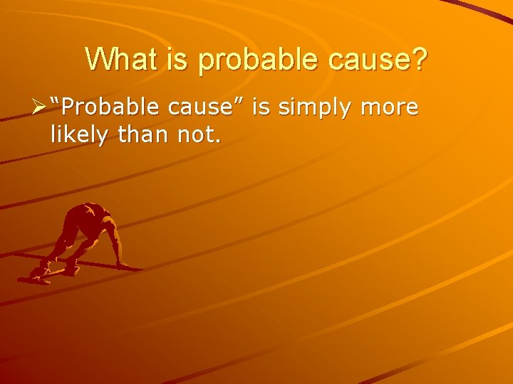 What is probable cause? Ø “Probable cause” is simply more likely than not. 