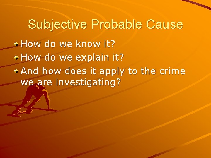 Subjective Probable Cause How do we know it? How do we explain it? And