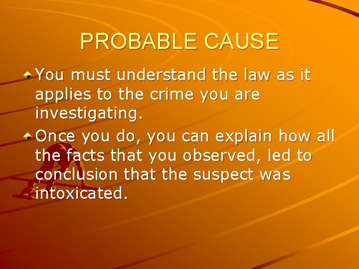 PROBABLE CAUSE You must understand the law as it applies to the crime you