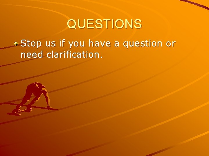 QUESTIONS Stop us if you have a question or need clarification. 