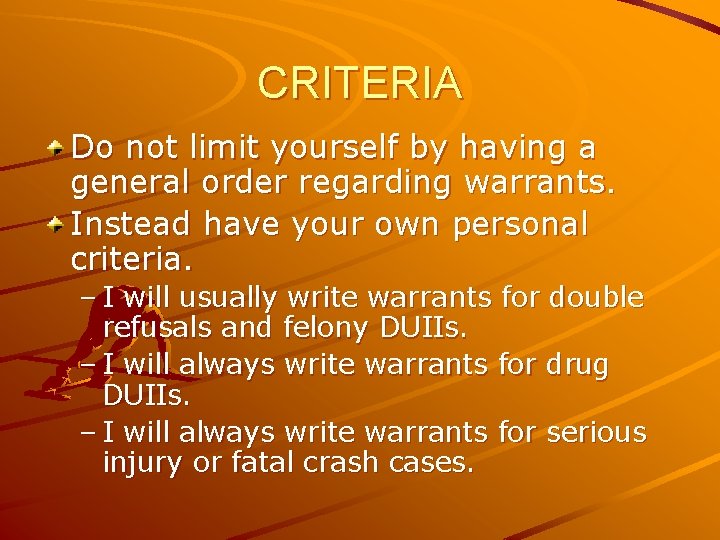 CRITERIA Do not limit yourself by having a general order regarding warrants. Instead have