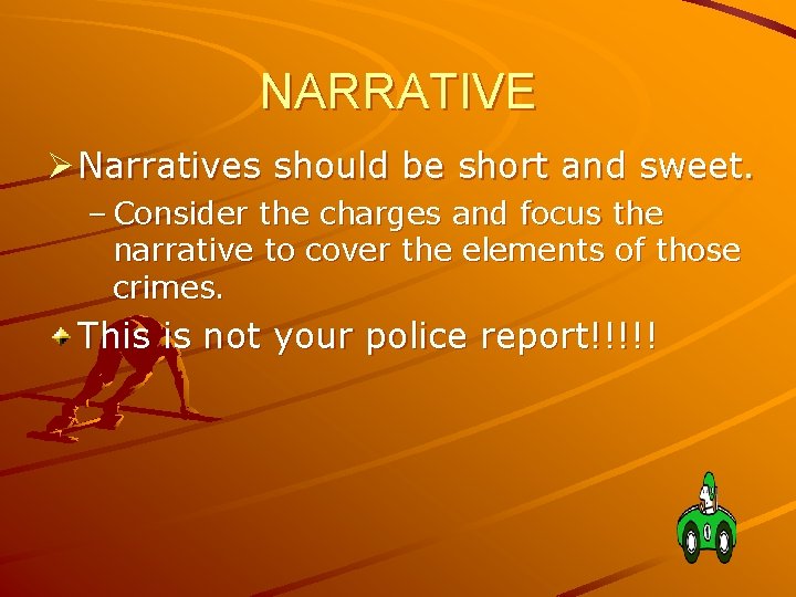 NARRATIVE Ø Narratives should be short and sweet. – Consider the charges and focus