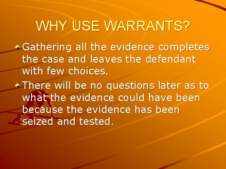 WHY USE WARRANTS? Gathering all the evidence completes the case and leaves the defendant