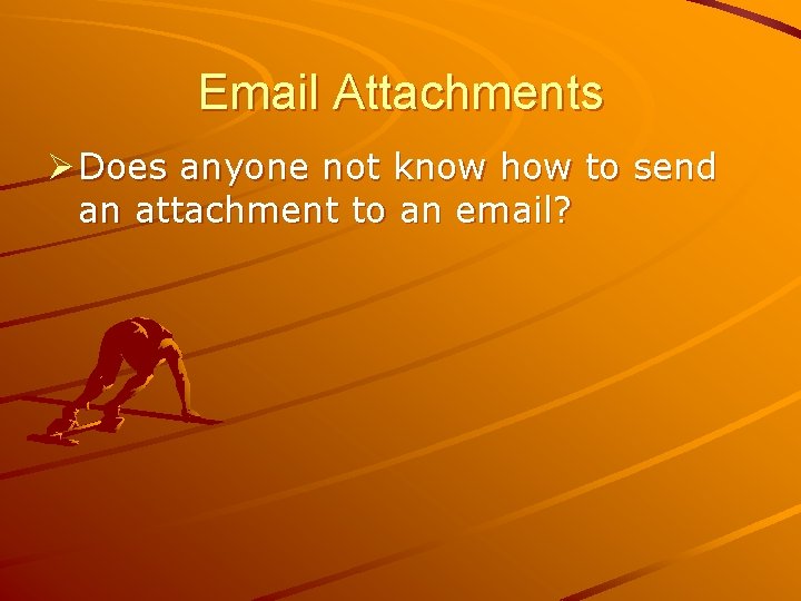 Email Attachments Ø Does anyone not know how to send an attachment to an