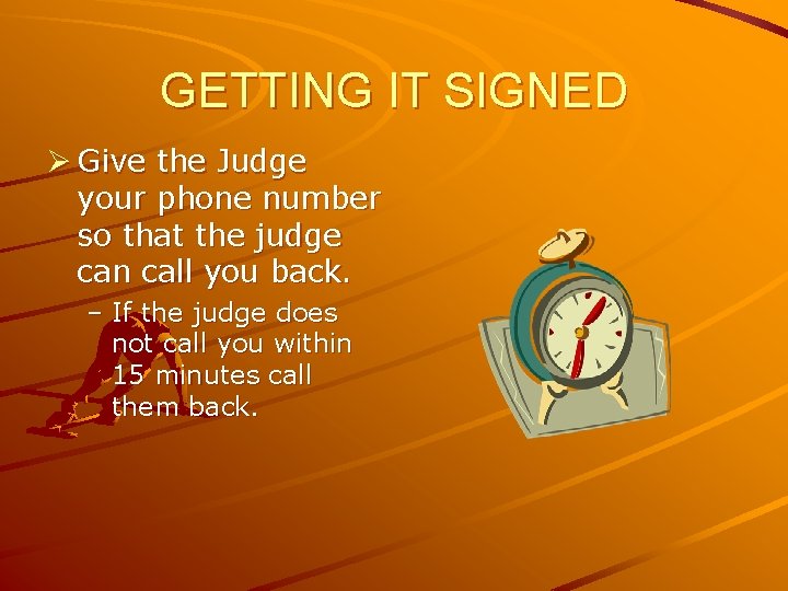 GETTING IT SIGNED Ø Give the Judge your phone number so that the judge