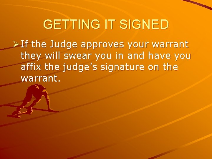 GETTING IT SIGNED Ø If the Judge approves your warrant they will swear you