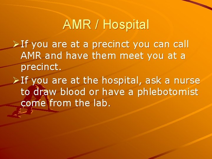 AMR / Hospital Ø If you are at a precinct you can call AMR