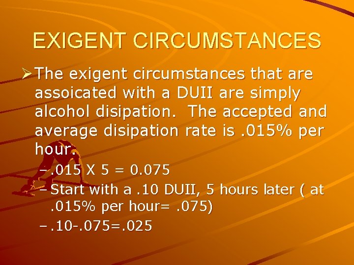 EXIGENT CIRCUMSTANCES Ø The exigent circumstances that are assoicated with a DUII are simply