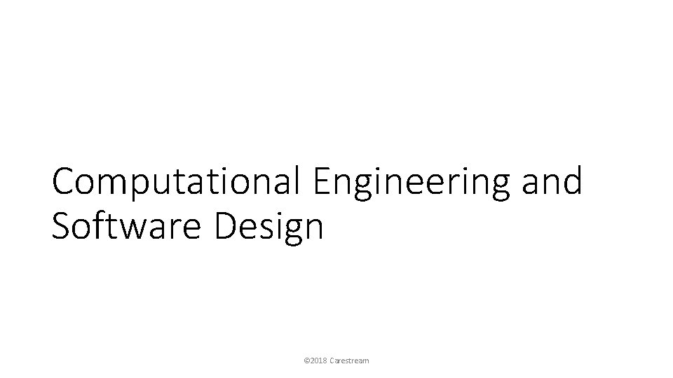 Computational Engineering and Software Design © 2018 Carestream 