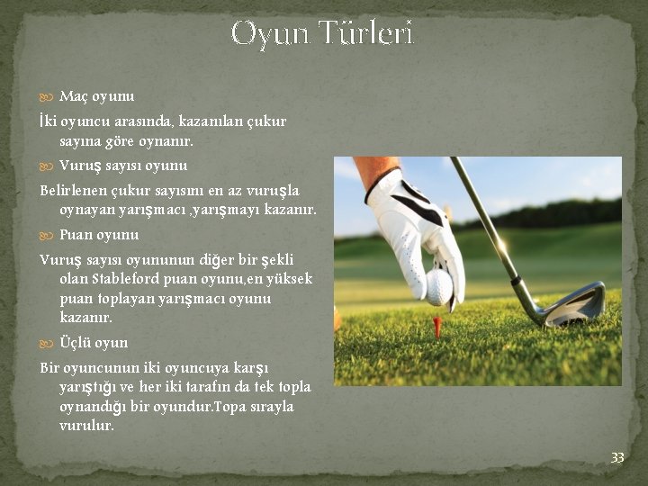 Oyun Türleri Maç oyunu İki oyuncu arasında, kazanılan çukur sayına göre oynanır. Vuruş sayısı