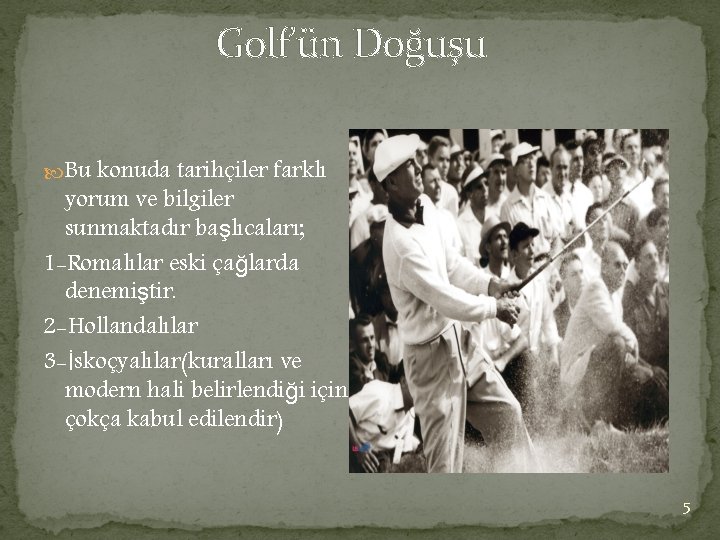 Golf’ün Doğuşu Bu konuda tarihçiler farklı yorum ve bilgiler sunmaktadır başlıcaları; 1 -Romalılar eski