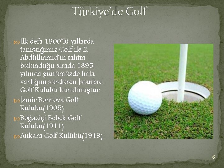 Türkiye’de Golf İlk defa 1800’lü yıllarda tanıştığımız Golf ile 2. Abdülhamid’in tahtta bulunduğu sırada