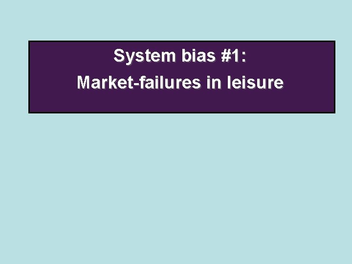 System bias #1: Market-failures in leisure 
