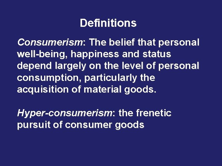 Definitions Consumerism: The belief that personal well-being, happiness and status depend largely on the