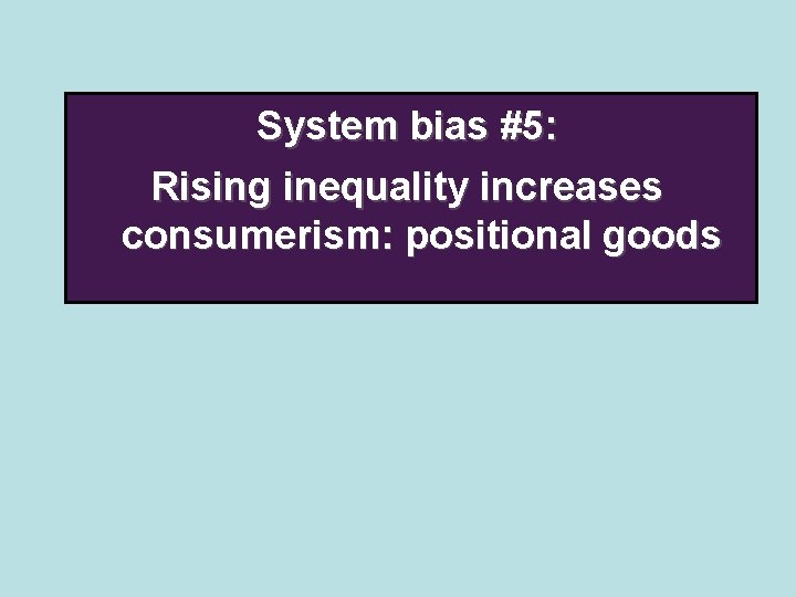 System bias #5: Rising inequality increases consumerism: positional goods 