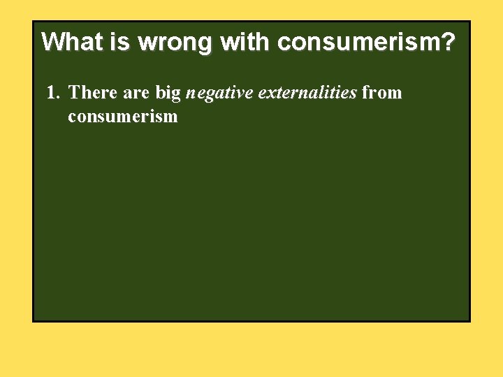 What is wrong with consumerism? 1. There are big negative externalities from consumerism 2.