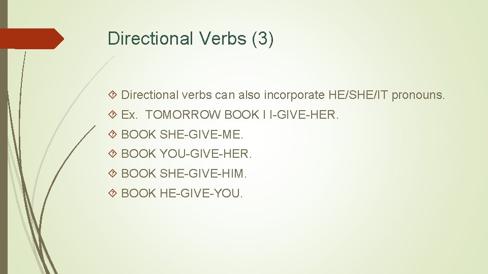Directional Verbs (3) Directional verbs can also incorporate HE/SHE/IT pronouns. Ex. TOMORROW BOOK I