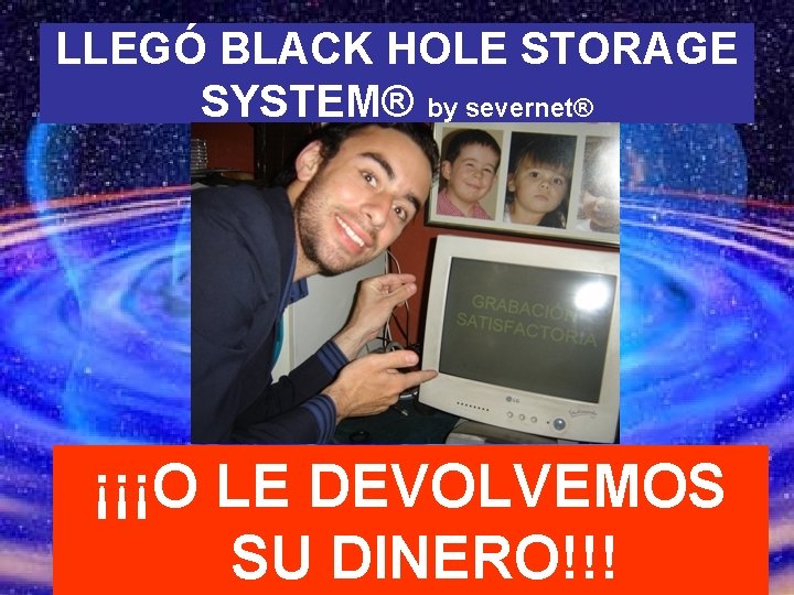 LLEGÓ BLACK HOLE STORAGE SYSTEM® by severnet® ¡¡¡O ¡¡¡GRABACIÓN LE DEVOLVEMOS SATISFACTORIA!!! SU DINERO!!!