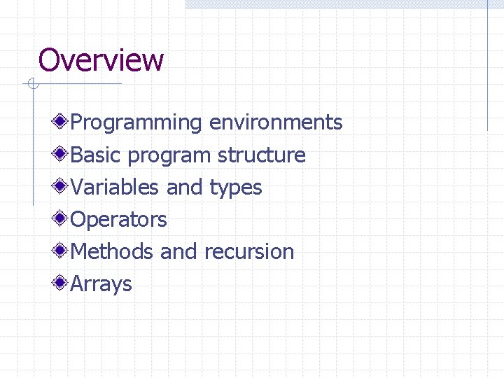 Overview Programming environments Basic program structure Variables and types Operators Methods and recursion Arrays