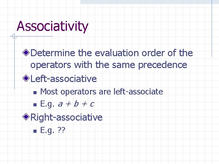 Associativity Determine the evaluation order of the operators with the same precedence Left-associative n