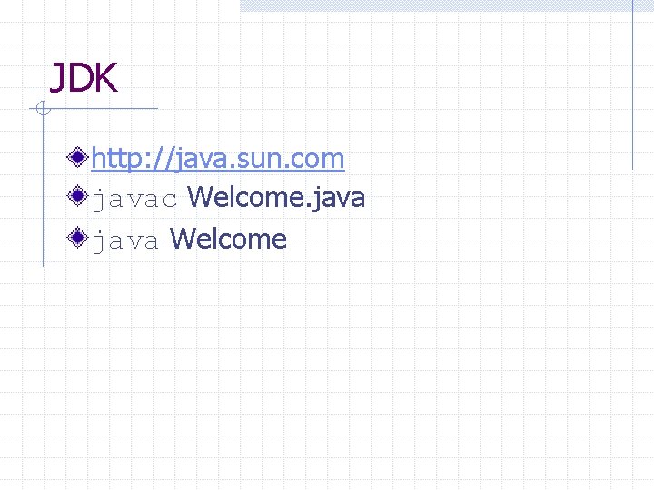 JDK http: //java. sun. com javac Welcome. java Welcome 