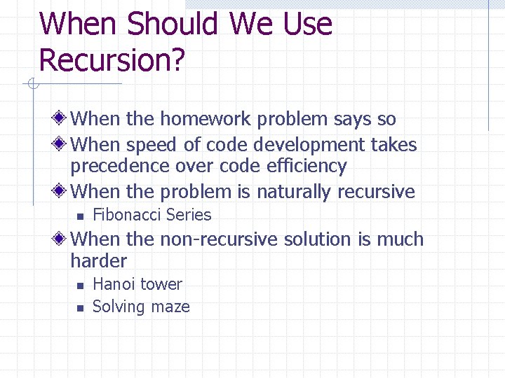 When Should We Use Recursion? When the homework problem says so When speed of