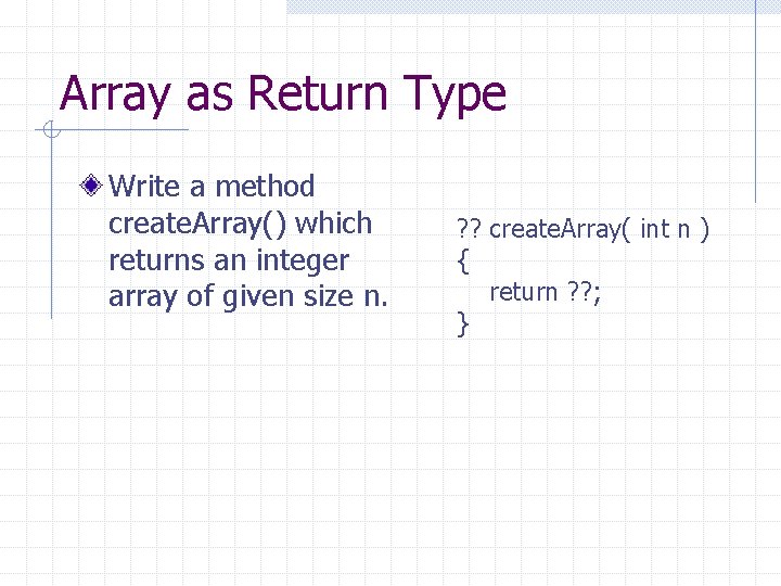 Array as Return Type Write a method create. Array() which returns an integer array