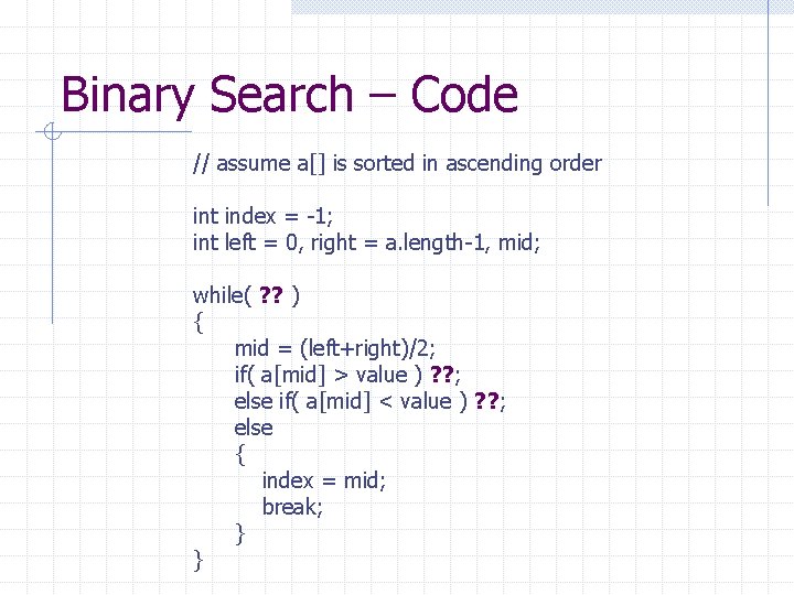 Binary Search – Code // assume a[] is sorted in ascending order int index