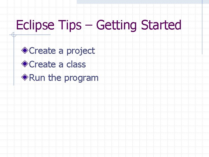 Eclipse Tips – Getting Started Create a project Create a class Run the program