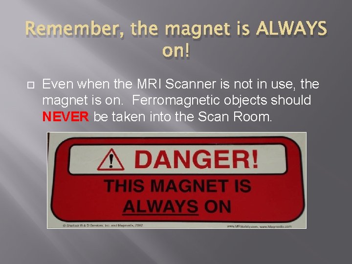 Remember, the magnet is ALWAYS on! Even when the MRI Scanner is not in