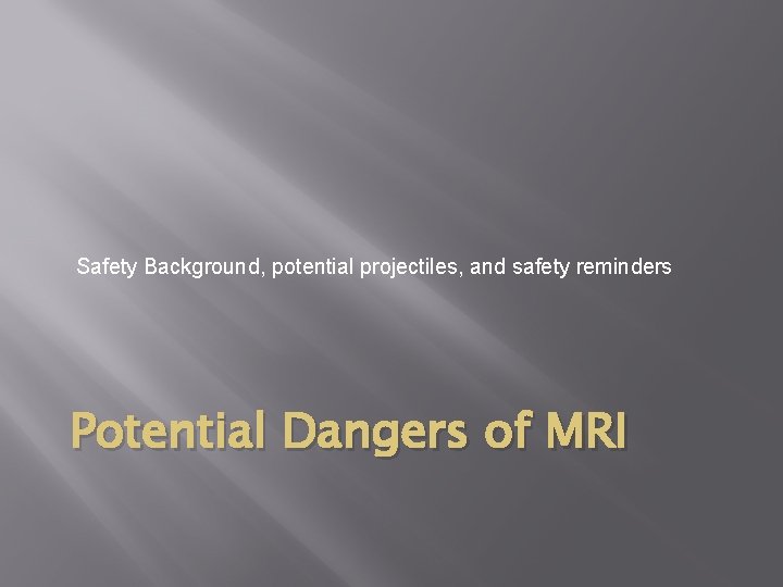 Safety Background, potential projectiles, and safety reminders Potential Dangers of MRI 