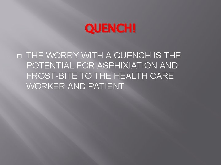 QUENCH! THE WORRY WITH A QUENCH IS THE POTENTIAL FOR ASPHIXIATION AND FROST-BITE TO