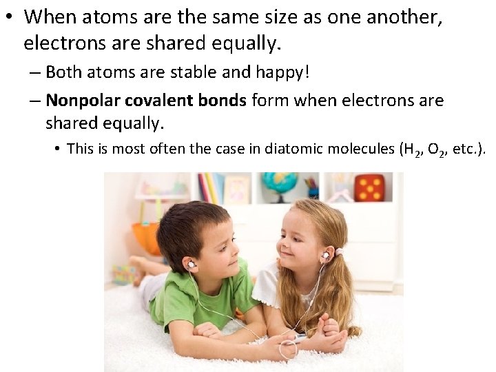  • When atoms are the same size as one another, electrons are shared