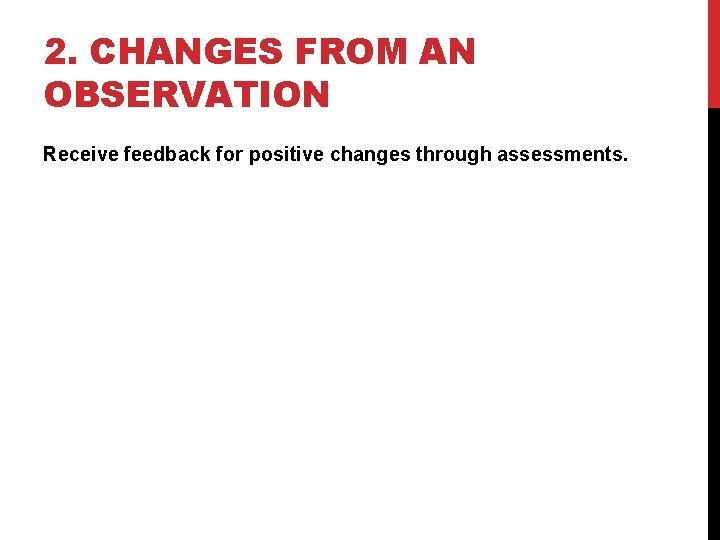 2. CHANGES FROM AN OBSERVATION Receive feedback for positive changes through assessments. 