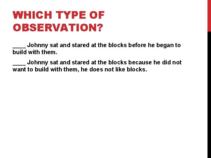 WHICH TYPE OF OBSERVATION? ____ Johnny sat and stared at the blocks before he